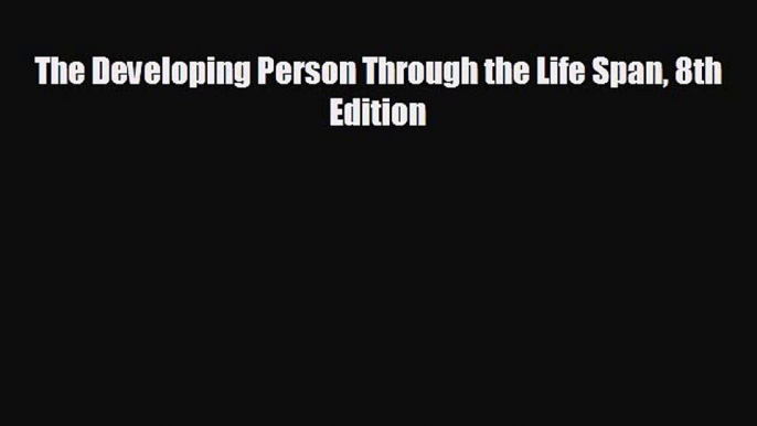 there is The Developing Person Through the Life Span 8th Edition