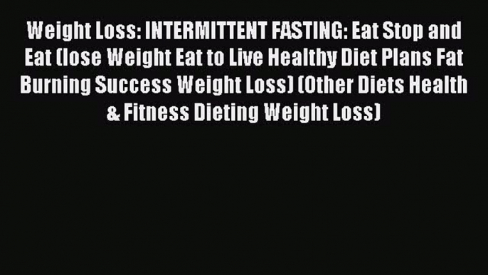 Read Weight Loss: INTERMITTENT FASTING: Eat Stop and Eat (lose Weight Eat to Live Healthy Diet