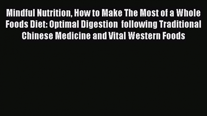 Read Mindful Nutrition How to Make The Most of a Whole Foods Diet: Optimal Digestion  following