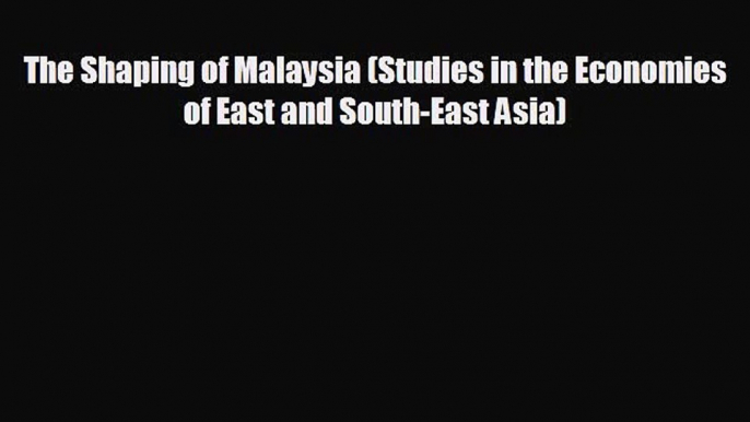 READ book The Shaping of Malaysia (Studies in the Economies of East and South-East Asia) READ