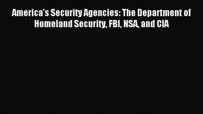 [PDF] America's Security Agencies: The Department of Homeland Security FBI NSA and CIA Read