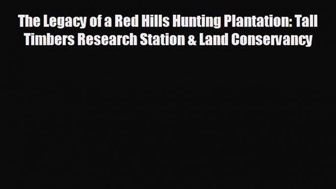 READ book The Legacy of a Red Hills Hunting Plantation: Tall Timbers Research Station & Land