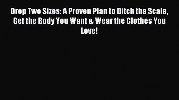 Read Drop Two Sizes: A Proven Plan to Ditch the Scale Get the Body You Want & Wear the Clothes