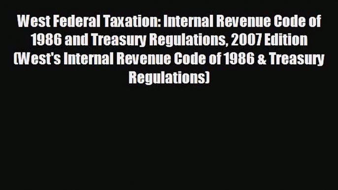 READ book West Federal Taxation: Internal Revenue Code of 1986 and Treasury Regulations 2007