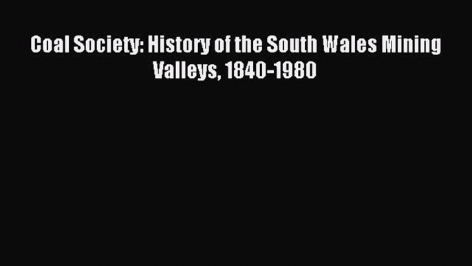 [PDF] Coal Society: History of the South Wales Mining Valleys 1840-1980 Download Online