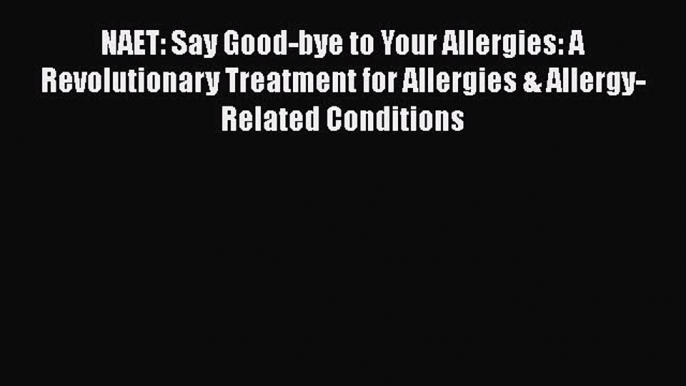 Read NAET: Say Good-bye to Your Allergies: A Revolutionary Treatment for Allergies & Allergy-Related