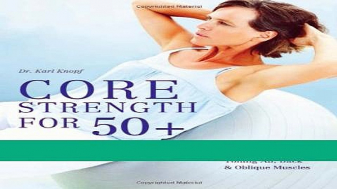 Read Books Core Strength for 50+: A Customized Program for Safely Toning Ab, Back, and Oblique