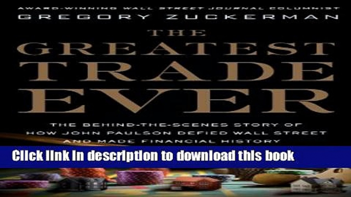 Read The Greatest Trade Ever: The Behind-the-Scenes Story of How John Paulson Defied Wall Street