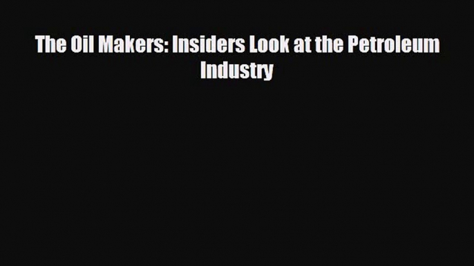 Popular book The Oil Makers: Insiders Look at the Petroleum Industry