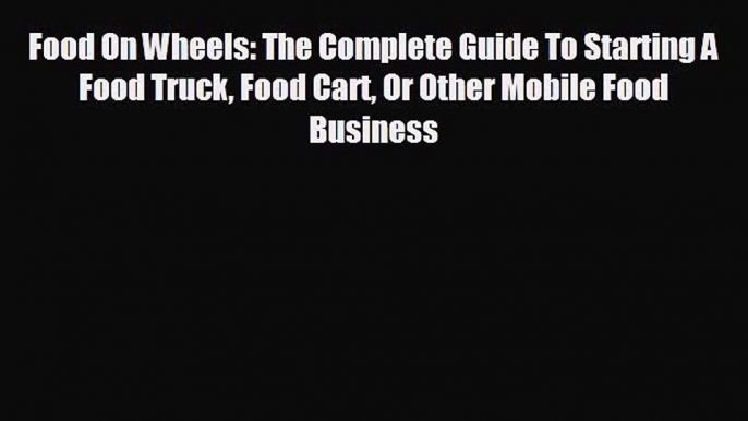 For you Food On Wheels: The Complete Guide To Starting A Food Truck Food Cart Or Other Mobile