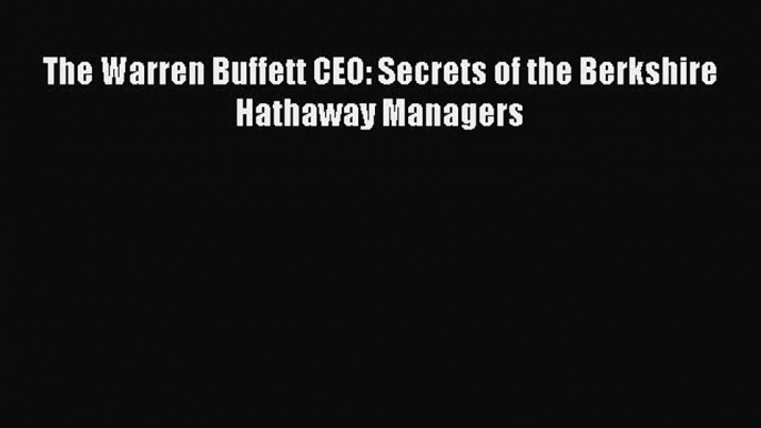 READ book  The Warren Buffett CEO: Secrets of the Berkshire Hathaway Managers  Full Ebook