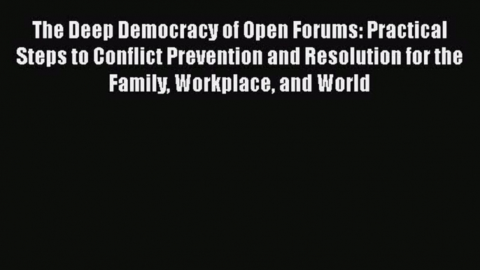 DOWNLOAD FREE E-books  The Deep Democracy of Open Forums: Practical Steps to Conflict Prevention