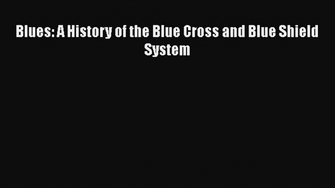 DOWNLOAD FREE E-books  Blues: A History of the Blue Cross and Blue Shield System  Full Free