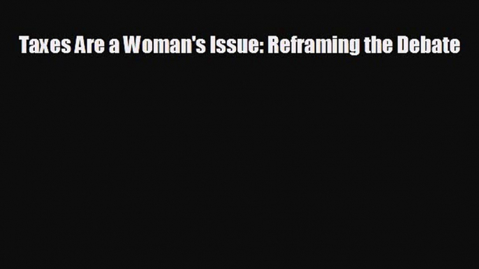 FREE PDF Taxes Are a Woman's Issue: Reframing the Debate READ ONLINE