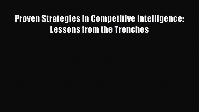 DOWNLOAD FREE E-books  Proven Strategies in Competitive Intelligence: Lessons from the Trenches