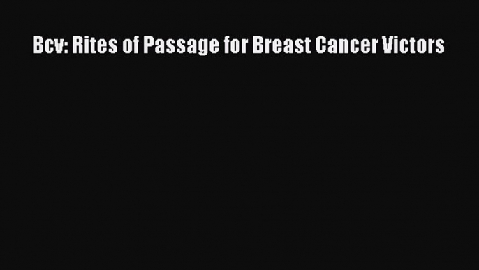 Download Bcv: Rites of Passage for Breast Cancer Victors Ebook Online