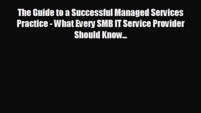 Free [PDF] Downlaod The Guide to a Successful Managed Services Practice - What Every SMB IT