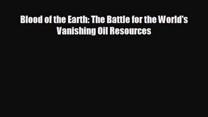 different  Blood of the Earth: The Battle for the World's Vanishing Oil Resources