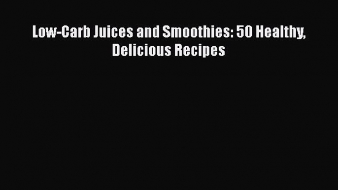 READ book  Low-Carb Juices and Smoothies: 50 Healthy Delicious Recipes  Full Free