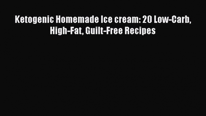 Free Full [PDF] Downlaod  Ketogenic Homemade Ice cream: 20 Low-Carb High-Fat Guilt-Free Recipes