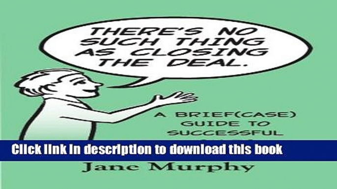 [Read PDF] There s No Such Thing as Closing the Deal: A Brief(case) Guide to Successful Sales