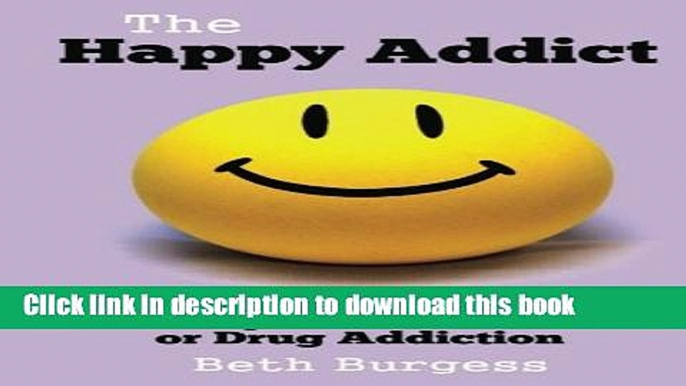 Read The Happy Addict: How to be Happy in Recovery from Alcoholism or Drug Addiction PDF Free