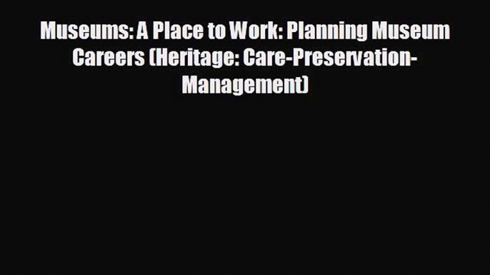 Free [PDF] Downlaod Museums: A Place to Work: Planning Museum Careers (Heritage: Care-Preservation-Management)