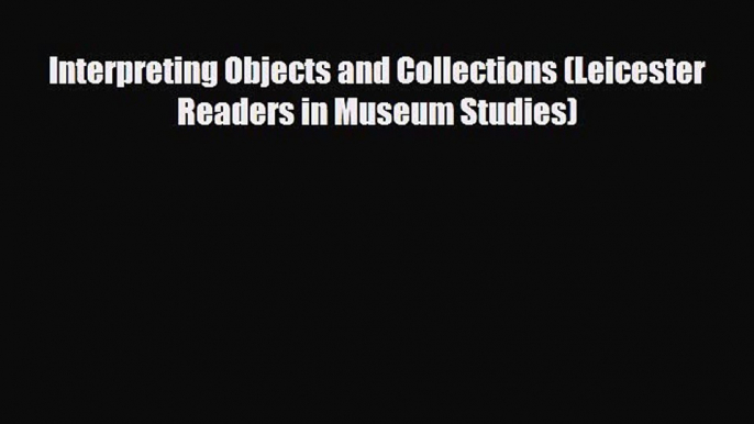 READ book Interpreting Objects and Collections (Leicester Readers in Museum Studies)  BOOK