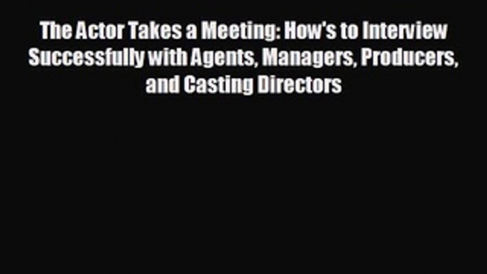 there is The Actor Takes a Meeting: How's to Interview Successfully with Agents Managers Producers