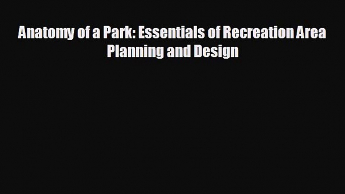 FREE DOWNLOAD Anatomy of a Park: Essentials of Recreation Area Planning and Design  DOWNLOAD