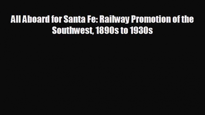 READ book All Aboard for Santa Fe: Railway Promotion of the Southwest 1890s to 1930s  FREE
