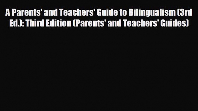 READ book A Parents' and Teachers' Guide to Bilingualism (3rd Ed.): Third Edition (Parents'