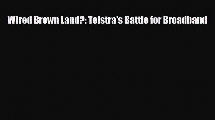 different  Wired Brown Land?: Telstra's Battle for Broadband