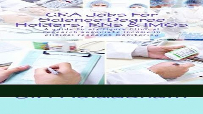 Read Books CRA Jobs For Science Degree Holders, RNs   IMGs: A guide to six figure Clinical