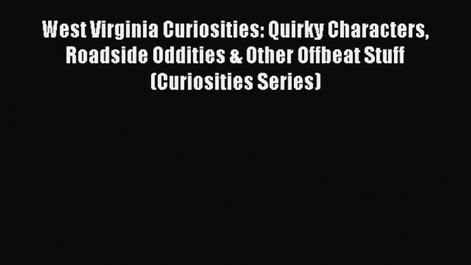 READ book West Virginia Curiosities: Quirky Characters Roadside Oddities & Other Offbeat Stuff