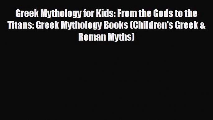 EBOOK ONLINE Greek Mythology for Kids: From the Gods to the Titans: Greek Mythology Books