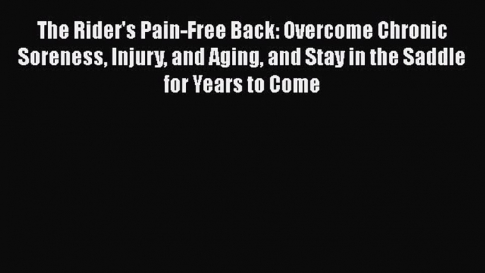 READ book  The Rider's Pain-Free Back: Overcome Chronic Soreness Injury and Aging and Stay