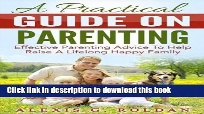 Ebook A Practical Guide On Parenting: Effective Parenting Advice To Help Raise A Lifelong Happy