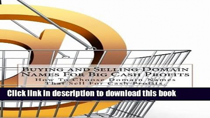 Download  Buying and Selling Domain Names For Big Cash Profits: How To Profit From Selling Domain