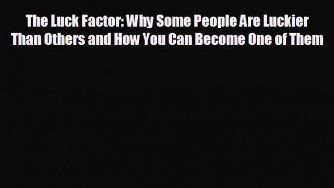 FREE DOWNLOAD The Luck Factor: Why Some People Are Luckier Than Others and How You Can Become