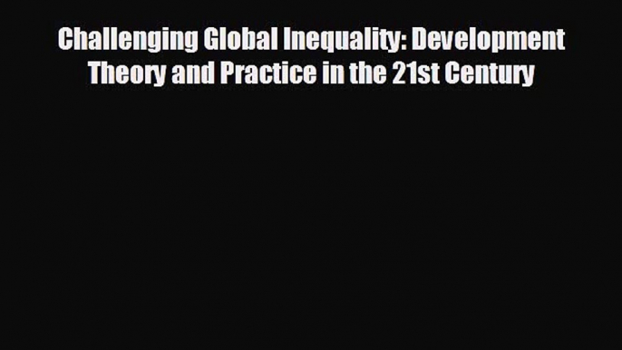 EBOOK ONLINE Challenging Global Inequality: Development Theory and Practice in the 21st Century