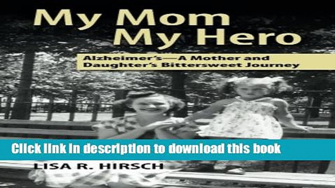 My Mom My Hero: Alzheimer s-A mother and daughter s bittersweet journey PDF