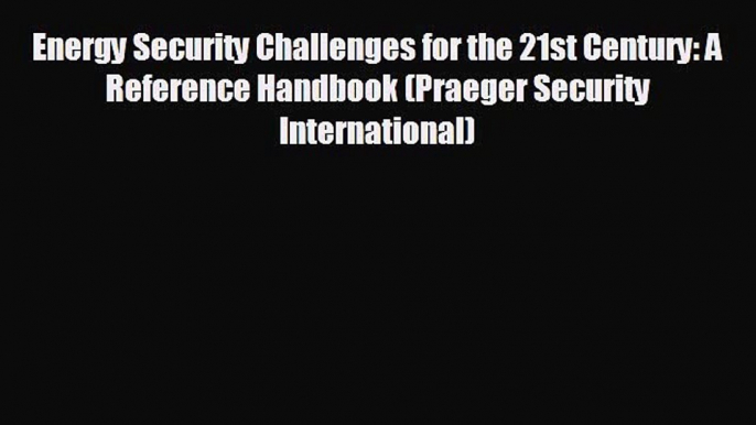 READ book Energy Security Challenges for the 21st Century: A Reference Handbook (Praeger Security