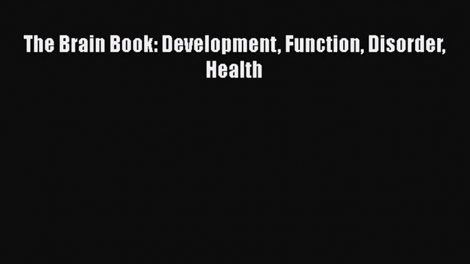 Free Full [PDF] Downlaod  The Brain Book: Development Function Disorder Health  Full Free