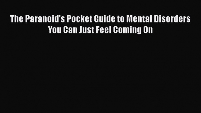 DOWNLOAD FREE E-books  The Paranoid's Pocket Guide to Mental Disorders You Can Just Feel Coming