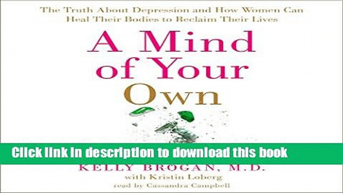 Download A Mind of Your Own: The Truth About Depression and How Women Can Heal Their Bodies to