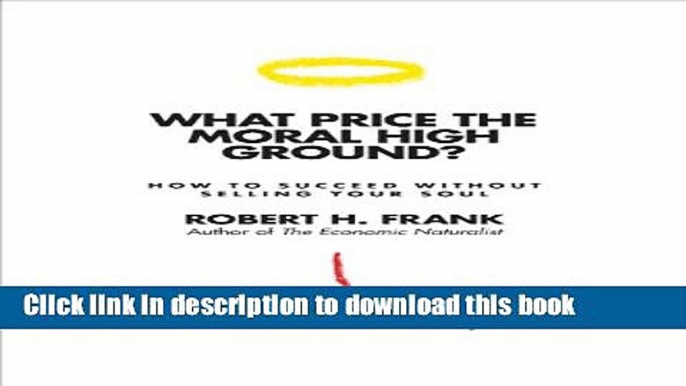 Ebook What Price the Moral High Ground?: How to Succeed without Selling Your Soul Free Online