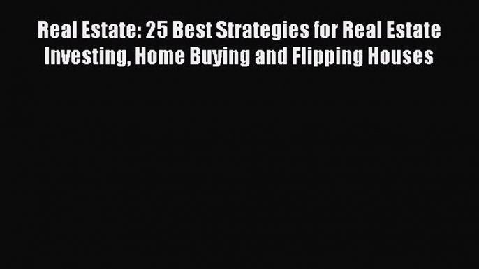 READ book  Real Estate: 25 Best Strategies for Real Estate Investing Home Buying and Flipping