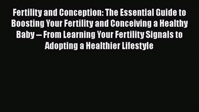 READ book  Fertility and Conception: The Essential Guide to Boosting Your Fertility and Conceiving