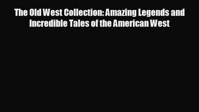 FREE PDF The Old West Collection: Amazing Legends and Incredible Tales of the American West